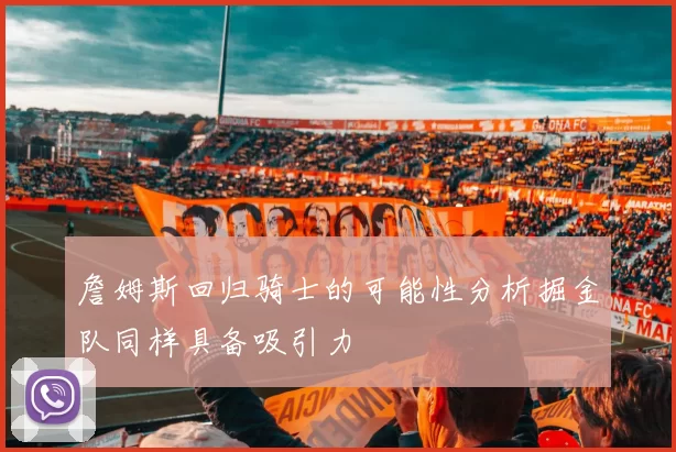 詹姆斯回归骑士的可能性分析掘金队同样具备吸引力