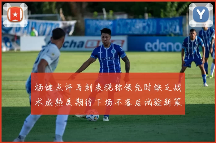 杨健点评马刺表现称领先时缺乏战术成熟度期待下场不落后试验新策略